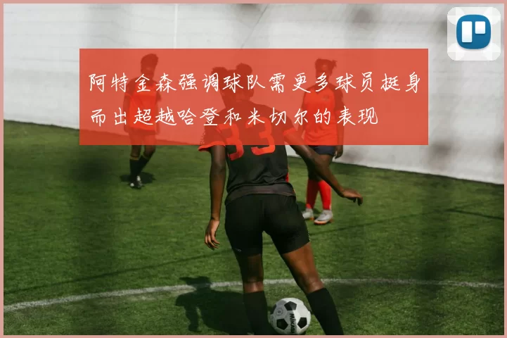 阿特金森强调球队需更多球员挺身而出超越哈登和米切尔的表现