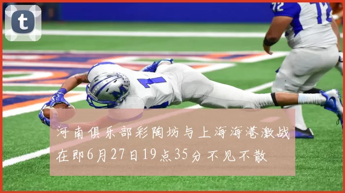 河南俱乐部彩陶坊与上海海港激战在即6月27日19点35分不见不散