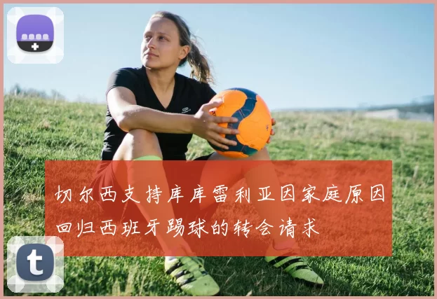 切尔西支持库库雷利亚因家庭原因回归西班牙踢球的转会请求