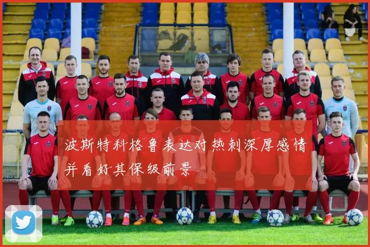 波斯特科格鲁表达对热刺深厚感情并看好其保级前景