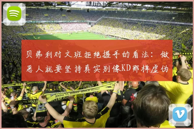 贝弗利对文班拒绝握手的看法：做恶人就要坚持真实别像KD那样虚伪