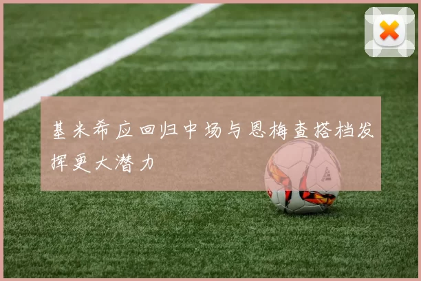 基米希应回归中场与恩梅查搭档发挥更大潜力