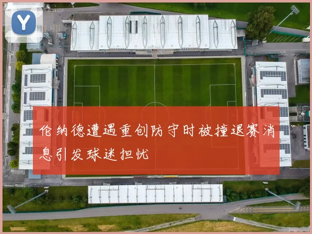 伦纳德遭遇重创防守时被撞退赛消息引发球迷担忧