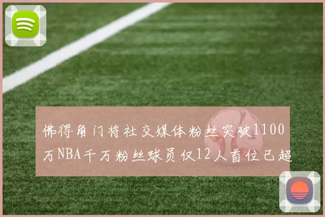 佛得角门将社交媒体粉丝突破1100万NBA千万粉丝球员仅12人首位已超亿