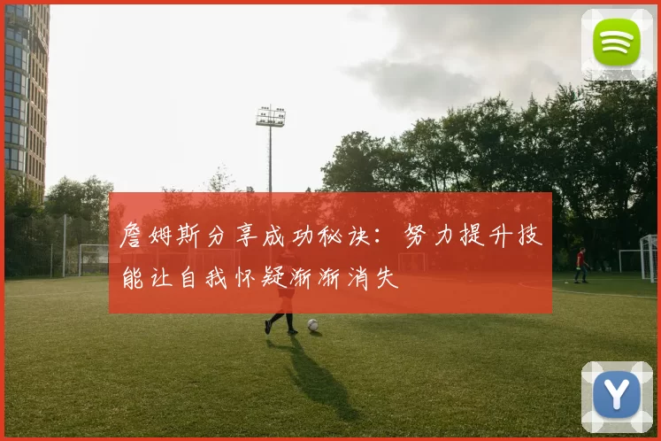 詹姆斯分享成功秘诀：努力提升技能让自我怀疑渐渐消失