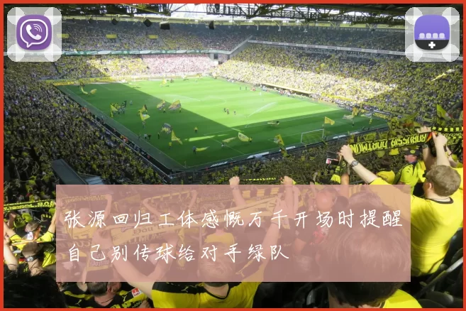 张源回归工体感慨万千开场时提醒自己别传球给对手绿队