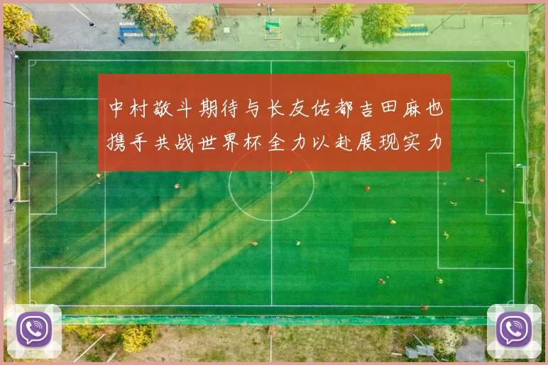 中村敬斗期待与长友佑都吉田麻也携手共战世界杯全力以赴展现实力
